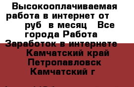 Высокооплачиваемая работа в интернет от 150000 руб. в месяц - Все города Работа » Заработок в интернете   . Камчатский край,Петропавловск-Камчатский г.